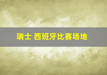 瑞士 西班牙比赛场地